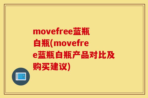 movefree蓝瓶白瓶(movefree蓝瓶白瓶产品对比及购买建议)