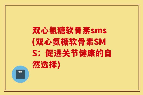 双心氨糖软骨素sms(双心氨糖软骨素SMS：促进关节健康的自然选择)