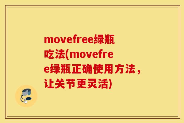 movefree绿瓶吃法(movefree绿瓶正确使用方法，让关节更灵活)