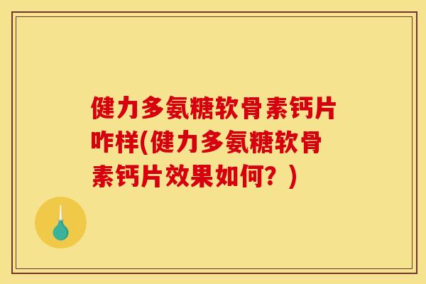 健力多氨糖软骨素钙片咋样(健力多氨糖软骨素钙片效果如何？)