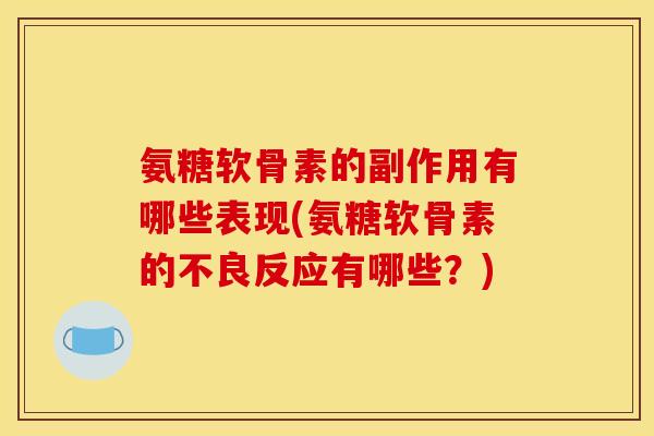 氨糖软骨素的副作用有哪些表现(氨糖软骨素的不良反应有哪些？)