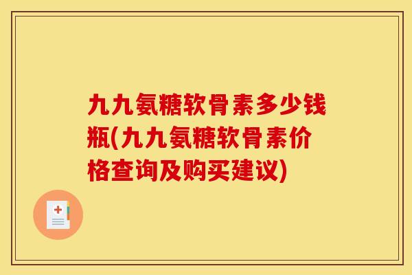 九九氨糖软骨素多少钱瓶(九九氨糖软骨素价格查询及购买建议)