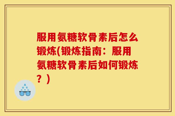 服用氨糖软骨素后怎么锻炼(锻炼指南：服用氨糖软骨素后如何锻炼？)