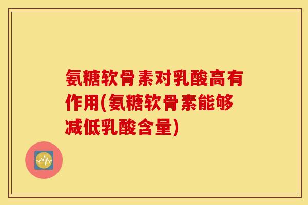 氨糖软骨素对乳酸高有作用(氨糖软骨素能够减低乳酸含量)