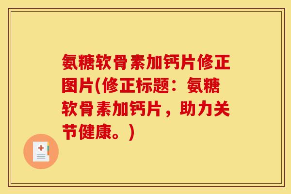 氨糖软骨素加钙片修正图片(修正标题：氨糖软骨素加钙片，助力关节健康。)