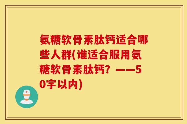 氨糖软骨素肽钙适合哪些人群?谁适合服用氨糖软骨素肽钙? 氨糖软骨素肽钙适合哪些人群?谁适合服用氨糖软骨素肽钙?