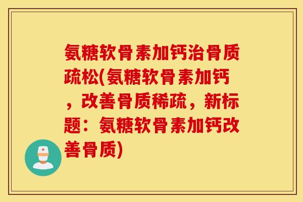 氨糖软骨素加钙治骨质疏松(氨糖软骨素加钙，改善骨质稀疏，新标题：氨糖软骨素加钙改善骨质)