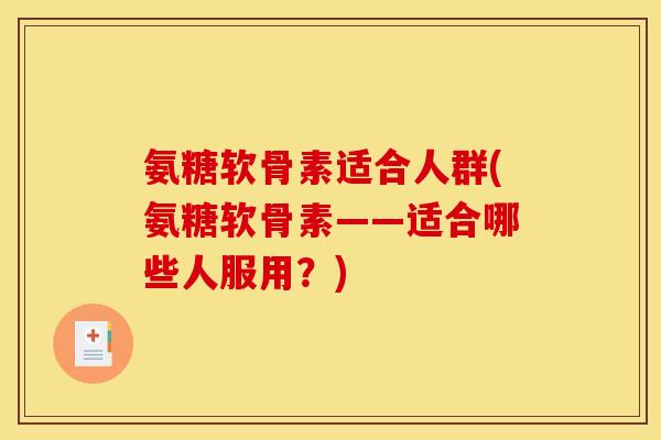氨糖软骨素适合人群(氨糖软骨素——适合哪些人服用？)
