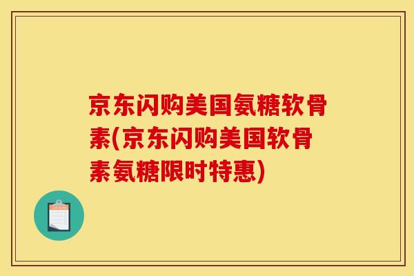 京东闪购美国氨糖软骨素(京东闪购美国软骨素氨糖限时特惠)
