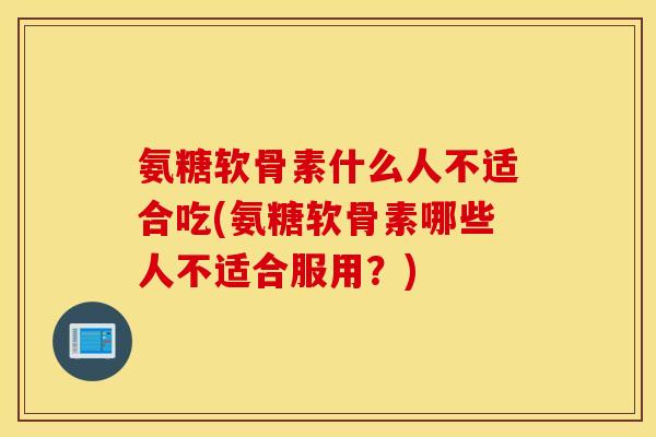 氨糖软骨素什么人不适合吃(氨糖软骨素哪些人不适合服用？)