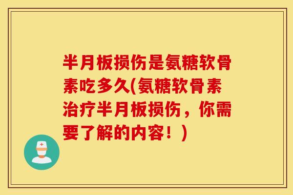 半月板损伤是氨糖软骨素吃多久(氨糖软骨素治疗半月板损伤，你需要了解的内容！)