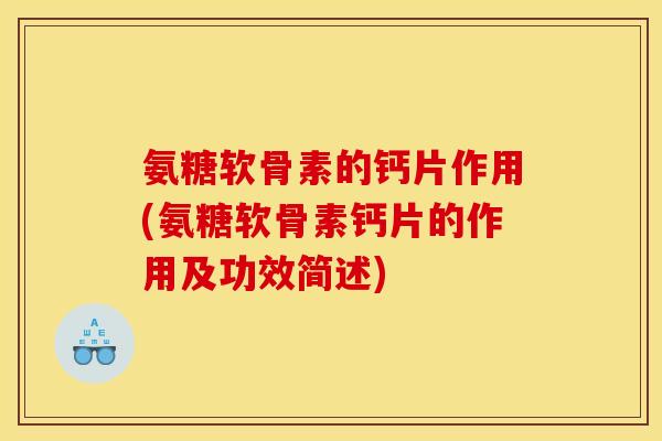 氨糖软骨素的钙片作用(氨糖软骨素钙片的作用及功效简述)