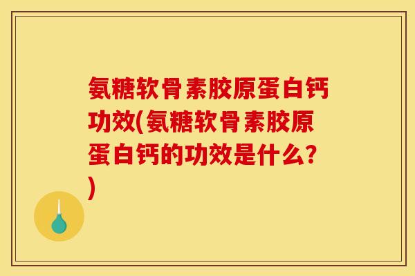 氨糖软骨素胶原蛋白钙功效(氨糖软骨素胶原蛋白钙的功效是什么？)