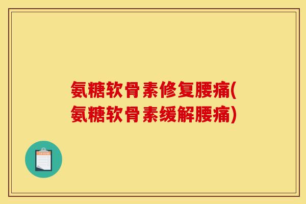 氨糖软骨素修复腰痛(氨糖软骨素缓解腰痛)