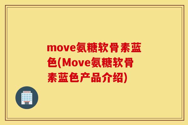 move氨糖软骨素蓝色(Move氨糖软骨素蓝色产品介绍)