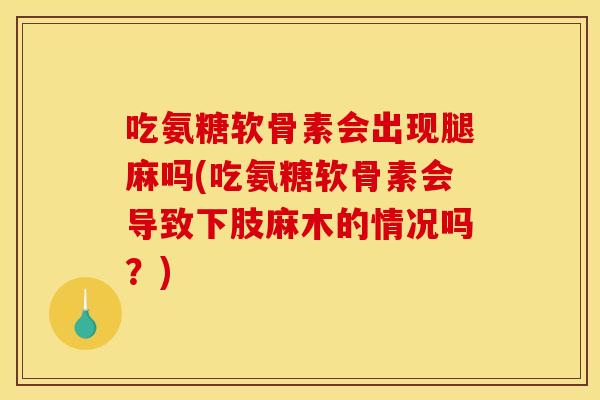 吃氨糖软骨素会出现腿麻吗(吃氨糖软骨素会导致下肢麻木的情况吗？)
