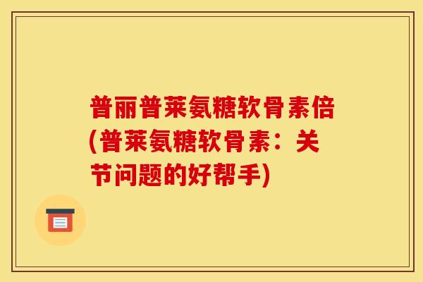 普丽普莱氨糖软骨素倍(普莱氨糖软骨素：关节问题的好帮手)
