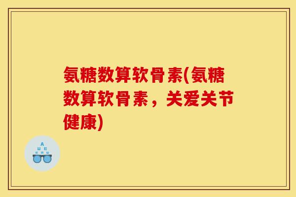 氨糖数算软骨素(氨糖数算软骨素，关爱关节健康)