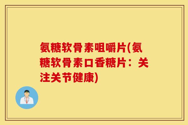 氨糖软骨素咀嚼片(氨糖软骨素口香糖片：关注关节健康)