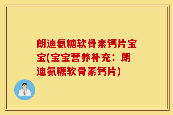 朗迪氨糖软骨素钙片宝宝(宝宝营养补充：朗迪氨糖软骨素钙片)