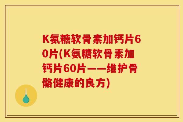 K氨糖软骨素加钙片60片(K氨糖软骨素加钙片60片——维护骨骼健康的良方)
