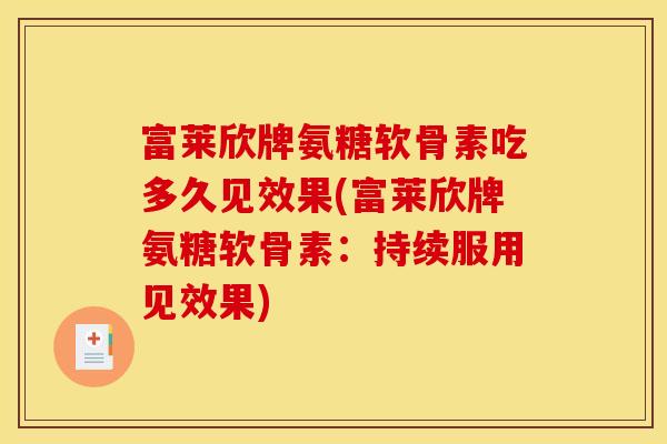 富莱欣牌氨糖软骨素吃多久见效果(富莱欣牌氨糖软骨素：持续服用见效果)