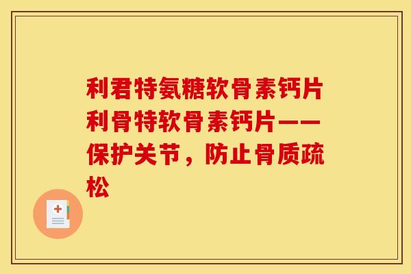 利君特氨糖软骨素钙片利骨特软骨素钙片——保护关节，防止骨质疏松