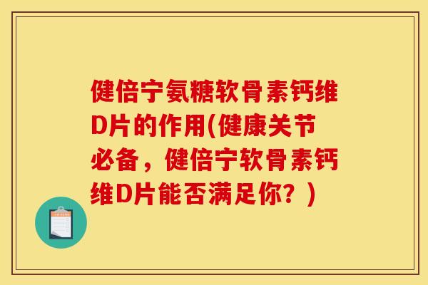 健倍宁氨糖软骨素钙维D片的作用(健康关节必备，健倍宁软骨素钙维D片能否满足你？)