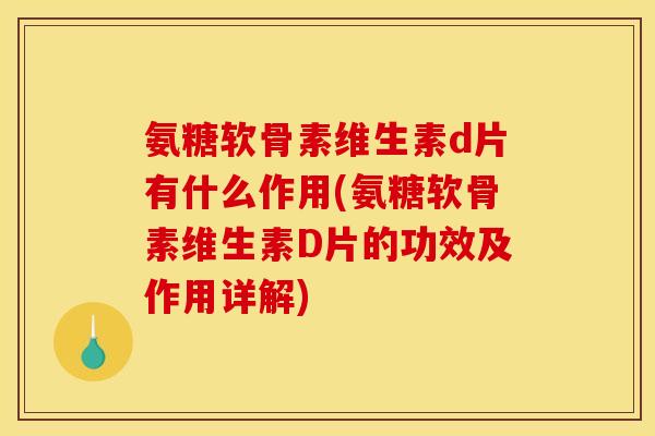 氨糖软骨素维生素d片有什么作用(氨糖软骨素维生素D片的功效及作用详解)