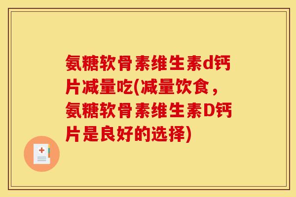 氨糖软骨素维生素d钙片减量吃(减量饮食,氨糖软骨素维生素D钙片是良好的选择) 氨糖软骨素维生素d钙片减量吃(减量饮食,氨糖软骨素维生素D钙片是良好的选择)