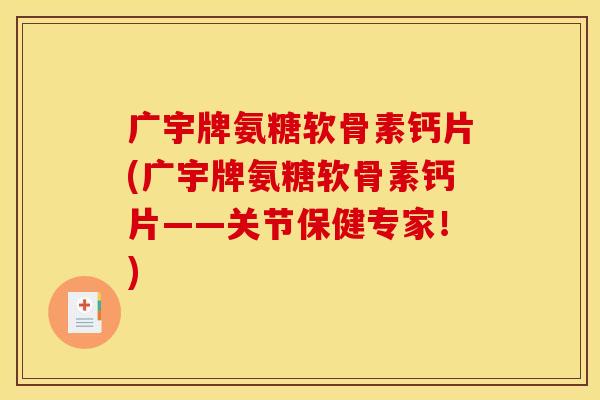 广宇牌氨糖软骨素钙片(广宇牌氨糖软骨素钙片——关节保健专家!) 广宇牌氨糖软骨素钙片(广宇牌氨糖软骨素钙片——关节保健专家!)