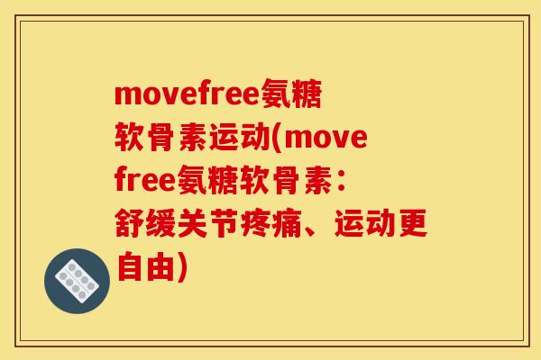 movefree氨糖软骨素运动(movefree氨糖软骨素：舒缓关节疼痛、运动更自由)