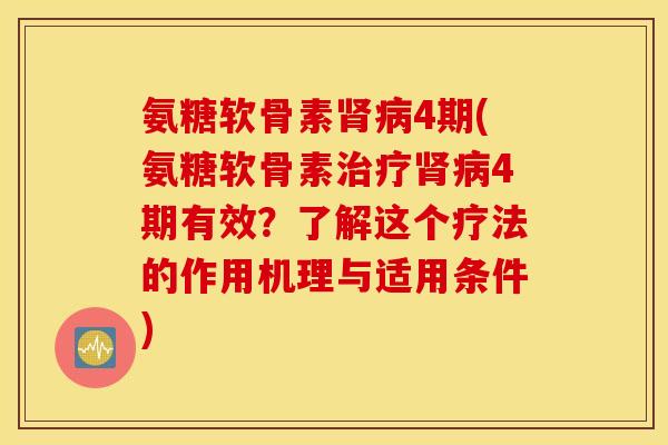 氨糖软骨素肾病4期(氨糖软骨素治疗肾病4期有效？了解这个疗法的作用机理与适用条件)