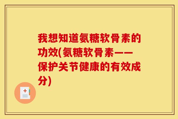 我想知道氨糖软骨素的功效(氨糖软骨素——保护关节健康的有效成分)