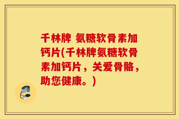 千林牌 氨糖软骨素加钙片(千林牌氨糖软骨素加钙片，关爱骨骼，助您健康。)