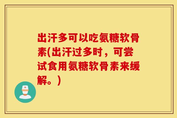 出汗多可以吃氨糖软骨素(出汗过多时，可尝试食用氨糖软骨素来缓解。)