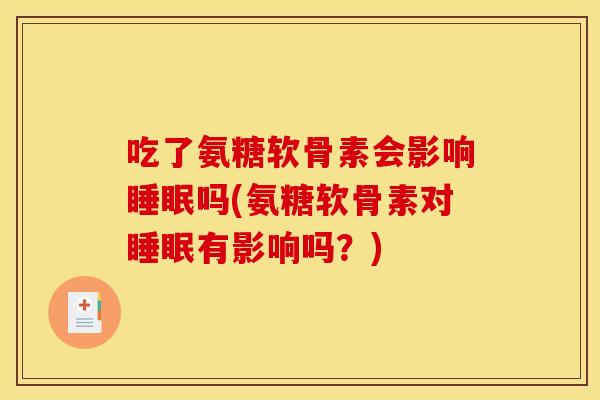 吃了氨糖软骨素会影响睡眠吗(氨糖软骨素对睡眠有影响吗？)