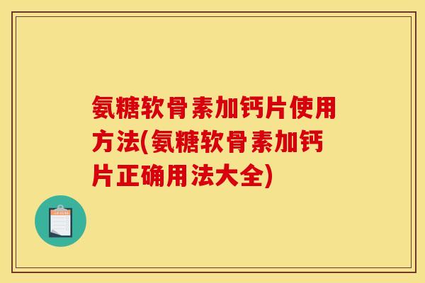 氨糖软骨素加钙片使用方法(氨糖软骨素加钙片正确用法大全)