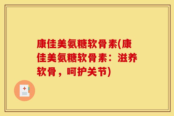 康佳美氨糖软骨素(康佳美氨糖软骨素：滋养软骨，呵护关节)