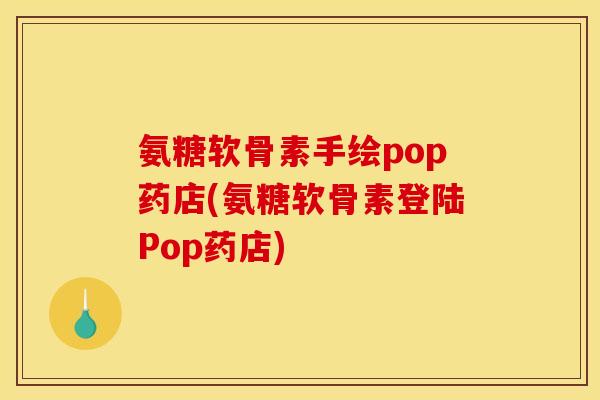 氨糖软骨素手绘pop药店(氨糖软骨素登陆Pop药店) 氨糖软骨素手绘pop药店(氨糖软骨素登陆Pop药店)