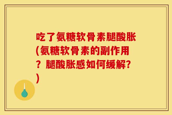 吃了氨糖软骨素腿酸胀(氨糖软骨素的副作用？腿酸胀感如何缓解？)