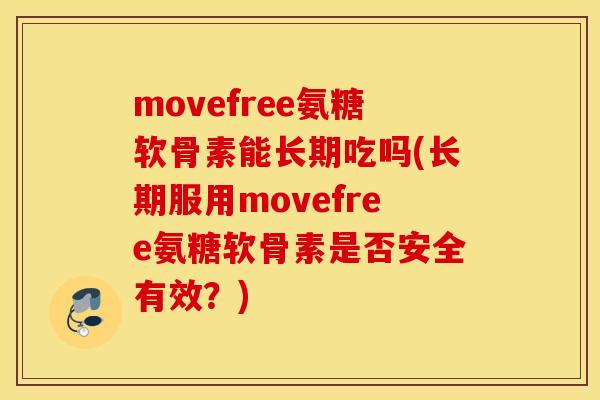 movefree氨糖软骨素能长期吃吗(长期服用movefree氨糖软骨素是否安全有效？)