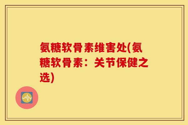 氨糖软骨素维害处(氨糖软骨素：关节保健之选)