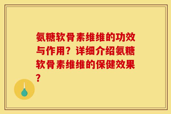 氨糖软骨素维维的功效与作用?详细介绍氨糖软骨素维维的保健效果? 氨糖软骨素维维的功效与作用?详细介绍氨糖软骨素维维的保健效果?