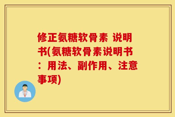 修正氨糖软骨素 说明书(氨糖软骨素说明书：用法、副作用、注意事项)