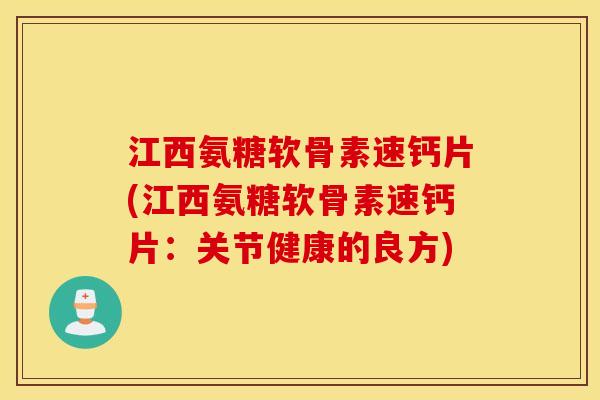 江西氨糖软骨素速钙片(江西氨糖软骨素速钙片：关节健康的良方)