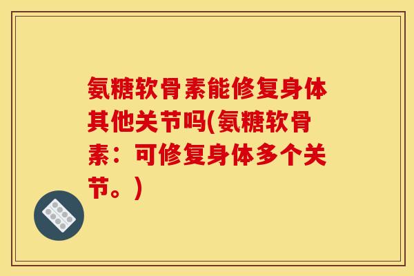 氨糖软骨素能修复身体其他关节吗(氨糖软骨素：可修复身体多个关节。)