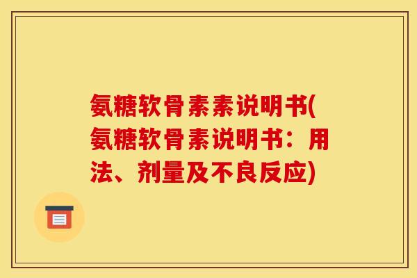 氨糖软骨素素说明书(氨糖软骨素说明书：用法、剂量及不良反应)