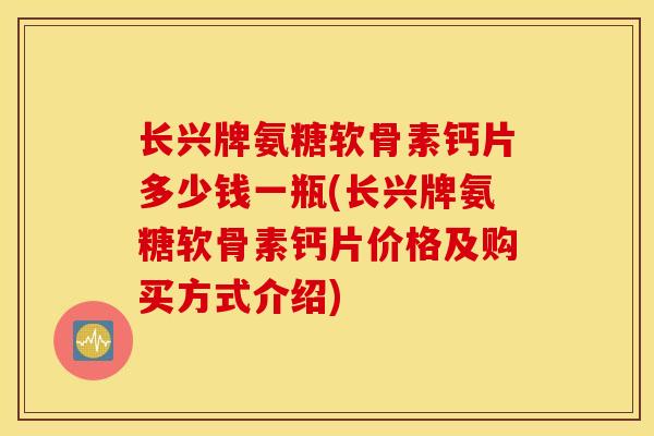 长兴牌氨糖软骨素钙片多少钱一瓶(长兴牌氨糖软骨素钙片价格及购买方式介绍)