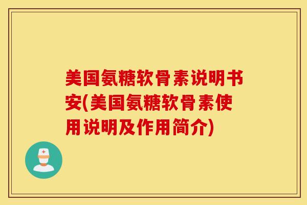 美国氨糖软骨素说明书安(美国氨糖软骨素使用说明及作用简介) 美国氨糖软骨素说明书安(美国氨糖软骨素使用说明及作用简介)